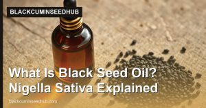 What Is Black Seed Oil? Nigella Sativa Explained